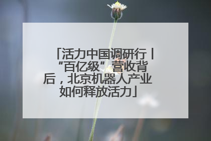 活力中国调研行丨 “百亿级”营收背后，北京机器人产业如何释放活力