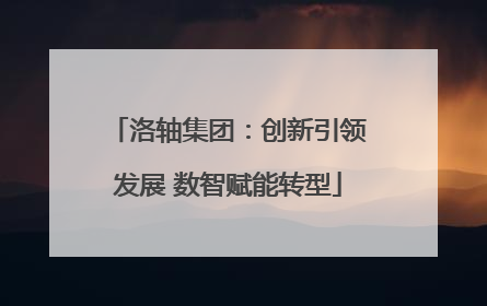 洛轴集团：创新引领发展 数智赋能转型