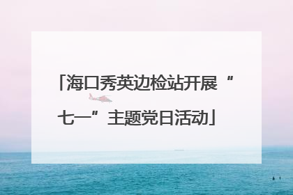 海口秀英边检站开展“七一”主题党日活动