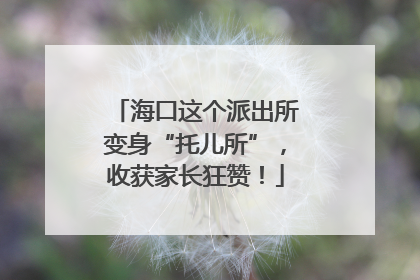海口这个派出所变身“托儿所”，收获家长狂赞！