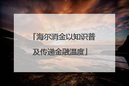 海尔消金以知识普及传递金融温度