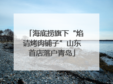 海底捞旗下“焰请烤肉铺子”山东首店落户青岛