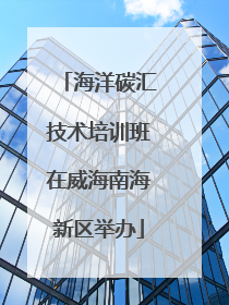 海洋碳汇技术培训班在威海南海新区举办