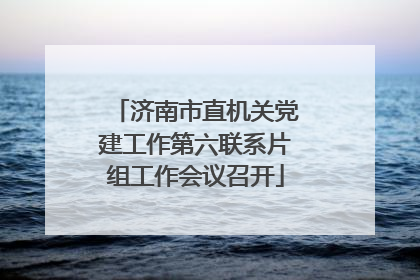 济南市直机关党建工作第六联系片组工作会议召开