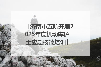 济南市五院开展2025年度机动库护士应急技能培训