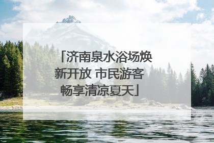 济南泉水浴场焕新开放 市民游客畅享清凉夏天