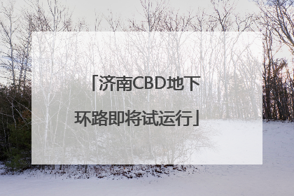 济南CBD地下环路即将试运行