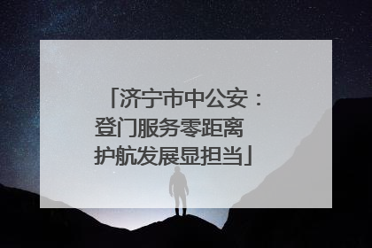 济宁市中公安：登门服务零距离 护航发展显担当