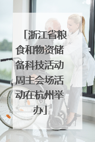 浙江省粮食和物资储备科技活动周主会场活动在杭州举办