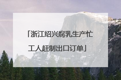 浙江绍兴腐乳生产忙 工人赶制出口订单