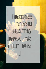 浙江嘉善：“连心扣”共富工坊助老人“家门口”增收