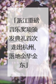 浙江重磅音乐奖项颁发典礼首次走出杭州、落地金华金东