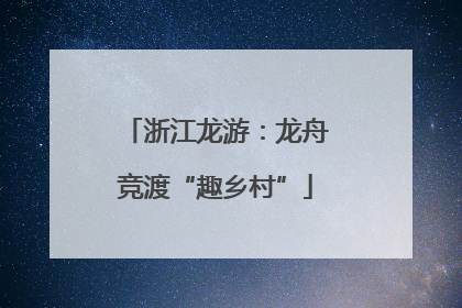 浙江龙游：龙舟竞渡“趣乡村”