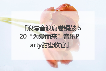 浪漫音浪席卷铜鼓 520“为爱而来”音乐Party甜蜜收官