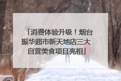 消费体验升级！烟台振华超市新天地店三大自营美食项目亮相