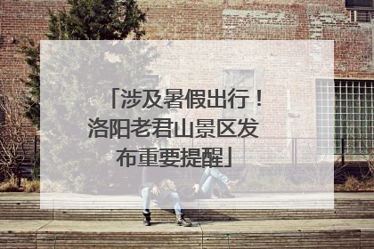 涉及暑假出行！洛阳老君山景区发布重要提醒