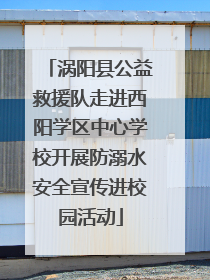 涡阳县公益救援队走进西阳学区中心学校开展防溺水安全宣传进校园活动