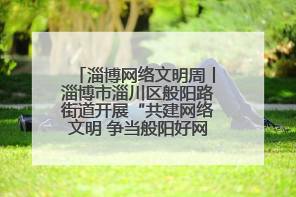 淄博网络文明周丨淄博市淄川区般阳路街道开展“共建网络文明 争当般阳好网民”主题宣讲活动