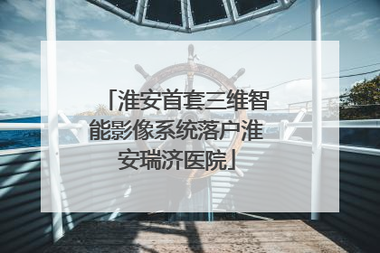 淮安首套三维智能影像系统落户淮安瑞济医院