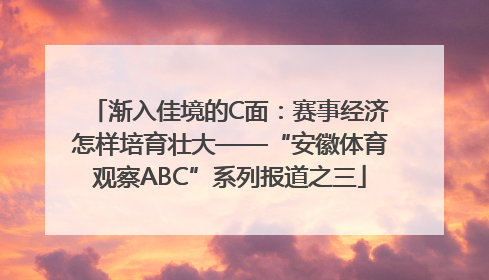 渐入佳境的C面：赛事经济怎样培育壮大——“安徽体育观察ABC”系列报道之三