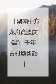湖南中方龙舟竞渡庆端午 千年古村焕新颜