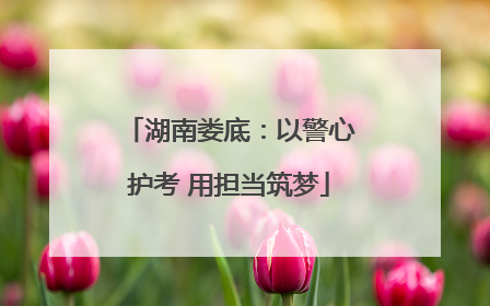 湖南娄底：以警心护考 用担当筑梦