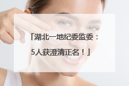 湖北一地纪委监委：5人获澄清正名！