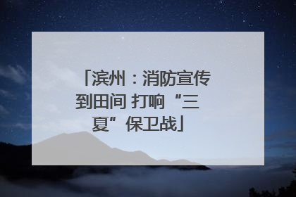 滨州：消防宣传到田间 打响“三夏”保卫战