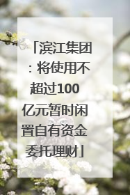 滨江集团：将使用不超过100亿元暂时闲置自有资金委托理财