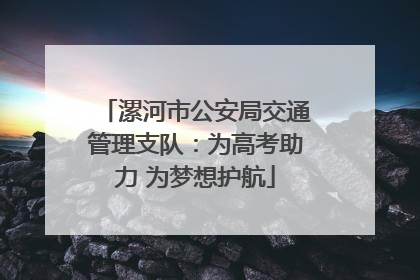 漯河市公安局交通管理支队：为高考助力 为梦想护航