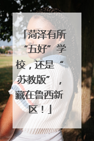 菏泽有所“五好”学校，还是“苏教版”，藏在鲁西新区！