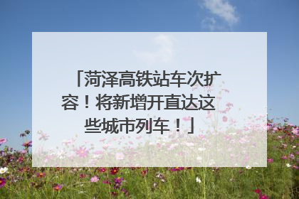 菏泽高铁站车次扩容！将新增开直达这些城市列车！