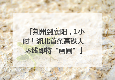 荆州到襄阳，1小时！湖北首条高铁大环线即将“画圆”