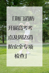 荆门消防开展高考考点及周边消防安全专项检查