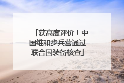获高度评价！中国维和步兵营通过联合国装备核查
