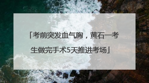 考前突发血气胸，黄石一考生做完手术5天推进考场