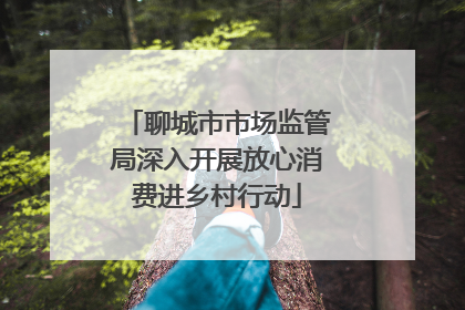 聊城市市场监管局深入开展放心消费进乡村行动