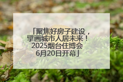聚焦好房子建设，擘画城市人居未来！2025烟台住博会6月20日开幕