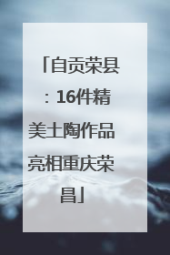 自贡荣县：16件精美土陶作品亮相重庆荣昌