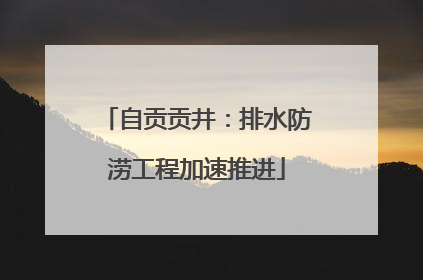 自贡贡井：排水防涝工程加速推进