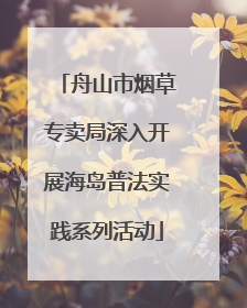 舟山市烟草专卖局深入开展海岛普法实践系列活动