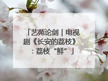 艺苑论剑｜电视剧《长安的荔枝》：荔枝“鲜”