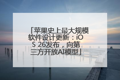 苹果史上最大规模软件设计更新：iOS 26发布，向第三方开放AI模型
