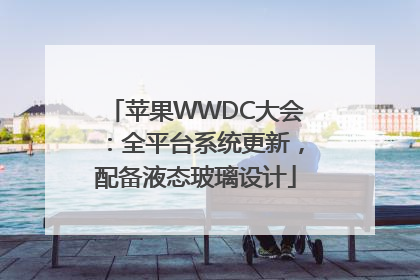 苹果WWDC大会：全平台系统更新，配备液态玻璃设计