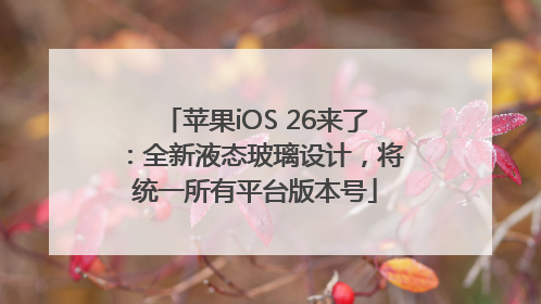 苹果iOS 26来了：全新液态玻璃设计，将统一所有平台版本号