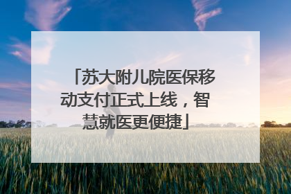 苏大附儿院医保移动支付正式上线，智慧就医更便捷
