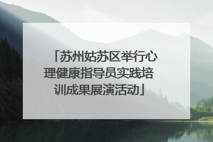 苏州姑苏区举行心理健康指导员实践培训成果展演活动