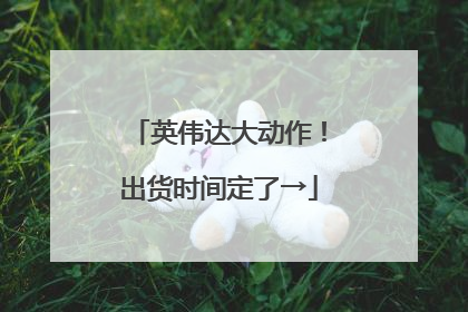 英伟达大动作！出货时间定了→