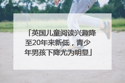 英国儿童阅读兴趣降至20年来新低，青少年男孩下降尤为明显