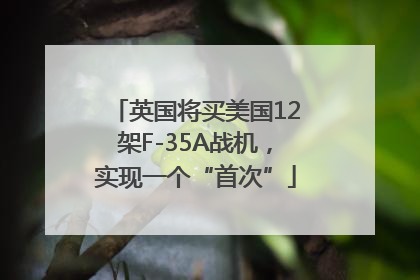 英国将买美国12架F-35A战机，实现一个“首次”